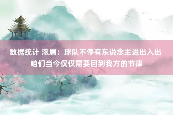 数据统计 浓眉：球队不停有东说念主进出入出 咱们当今仅仅需要回到我方的节律