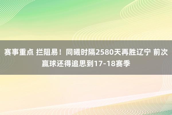 赛事重点 拦阻易！同曦时隔2580天再胜辽宁 前次赢球还得追思到17-18赛季