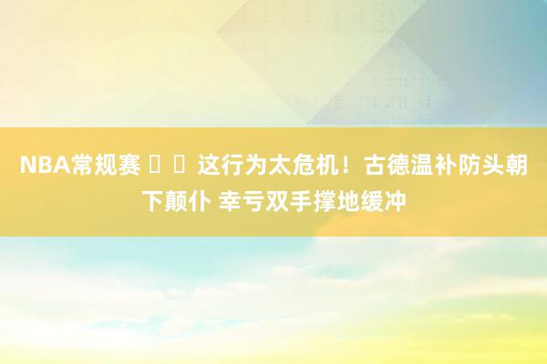 NBA常规赛 ⚠️这行为太危机！古德温补防头朝下颠仆 幸亏双手撑地缓冲