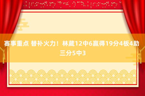 赛事重点 替补火力！林葳12中6赢得19分4板4助 三分5中3