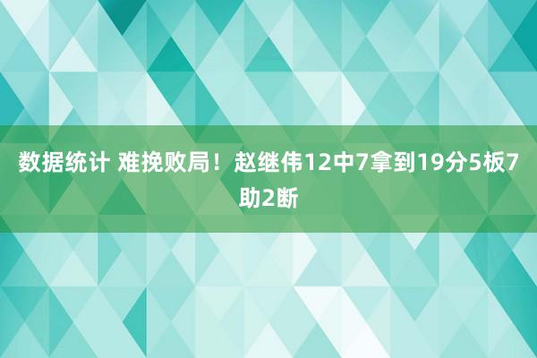 数据统计 难挽败局！赵继伟12中7拿到19分5板7助2断