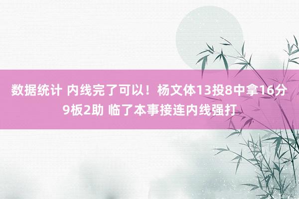 数据统计 内线完了可以！杨文体13投8中拿16分9板2助 临了本事接连内线强打