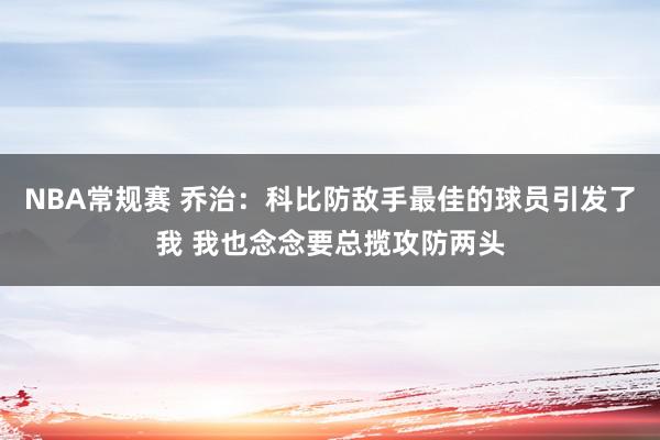 NBA常规赛 乔治：科比防敌手最佳的球员引发了我 我也念念要总揽攻防两头