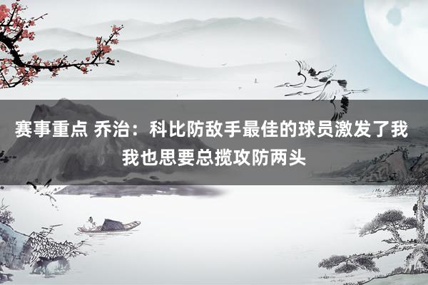 赛事重点 乔治：科比防敌手最佳的球员激发了我 我也思要总揽攻防两头