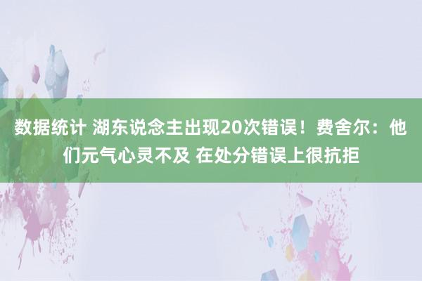 数据统计 湖东说念主出现20次错误！费舍尔：他们元气心灵不及 在处分错误上很抗拒