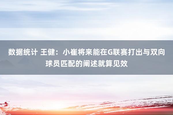 数据统计 王健：小崔将来能在G联赛打出与双向球员匹配的阐述就算见效