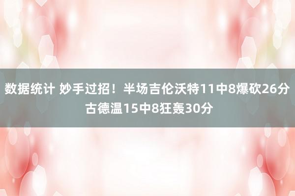 数据统计 妙手过招！半场吉伦沃特11中8爆砍26分 古德温15中8狂轰30分