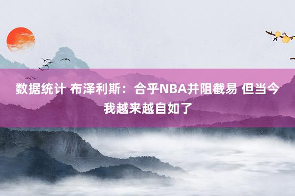 数据统计 布泽利斯：合乎NBA并阻截易 但当今我越来越自如了