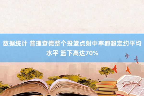 数据统计 普理查德整个投篮点射中率都超定约平均水平 篮下高达70%