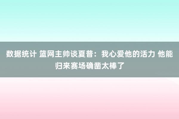 数据统计 篮网主帅谈夏普：我心爱他的活力 他能归来赛场确凿太棒了