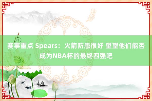 赛事重点 Spears：火箭防患很好 望望他们能否成为NBA杯的最终四强吧