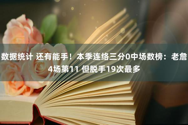 数据统计 还有能手！本季连络三分0中场数榜：老詹4场第11 但脱手19次最多