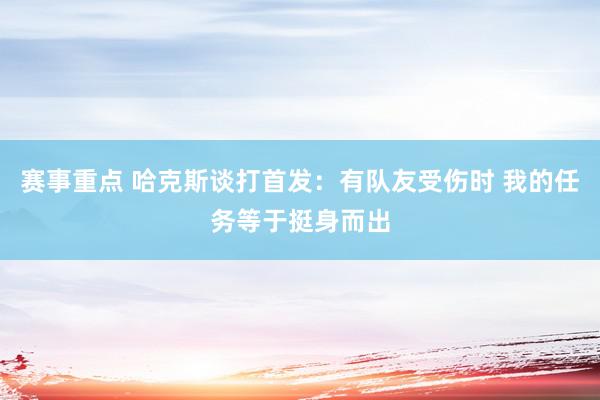 赛事重点 哈克斯谈打首发：有队友受伤时 我的任务等于挺身而出