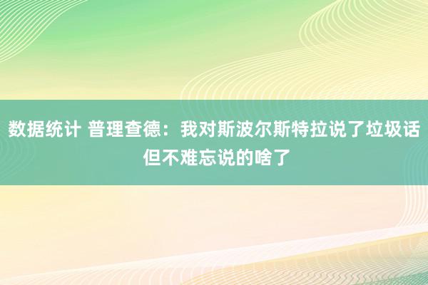 数据统计 普理查德：我对斯波尔斯特拉说了垃圾话 但不难忘说的啥了