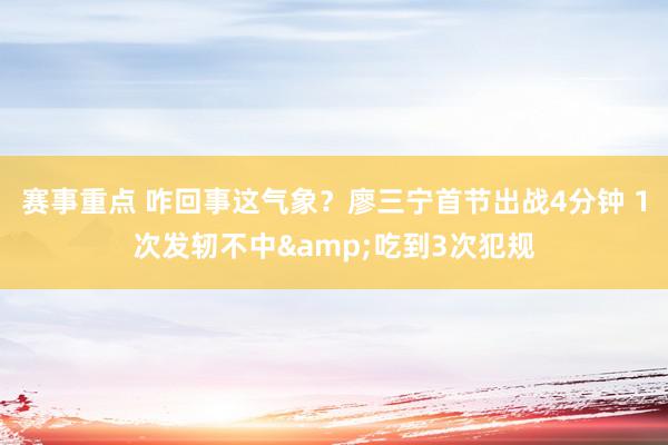 赛事重点 咋回事这气象？廖三宁首节出战4分钟 1次发轫不中&吃到3次犯规