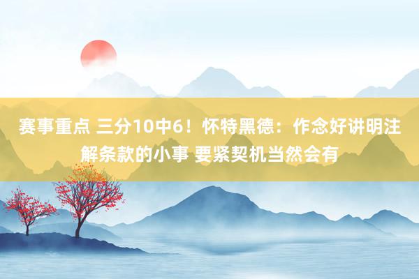 赛事重点 三分10中6！怀特黑德：作念好讲明注解条款的小事 要紧契机当然会有