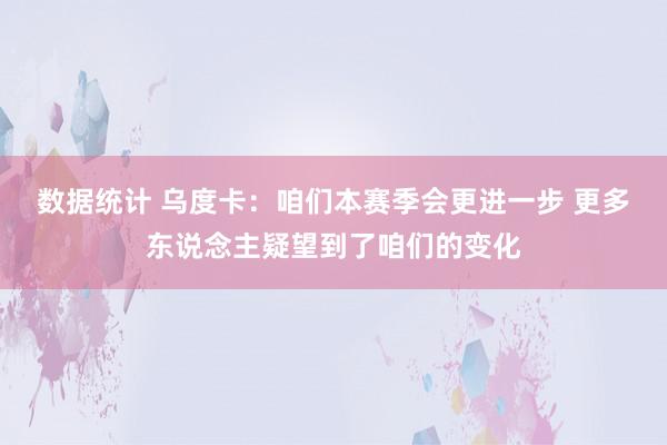 数据统计 乌度卡：咱们本赛季会更进一步 更多东说念主疑望到了咱们的变化