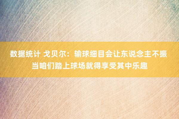 数据统计 戈贝尔：输球细目会让东说念主不振 当咱们踏上球场就得享受其中乐趣