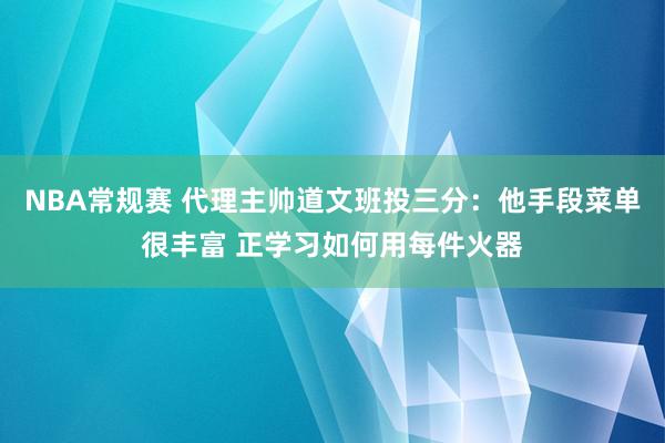 NBA常规赛 代理主帅道文班投三分：他手段菜单很丰富 正学习如何用每件火器