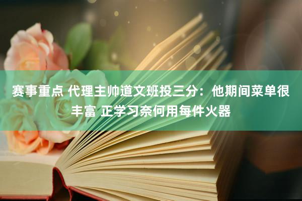 赛事重点 代理主帅道文班投三分：他期间菜单很丰富 正学习奈何用每件火器