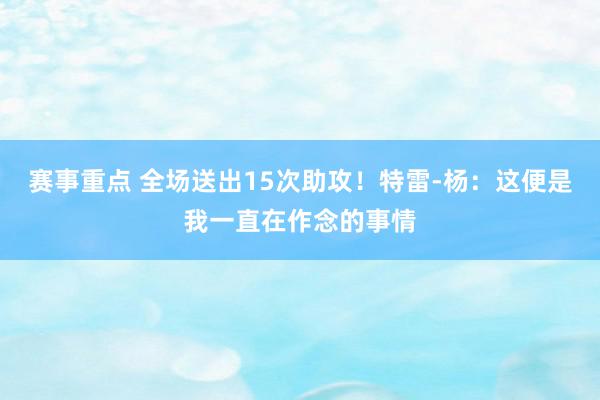 赛事重点 全场送出15次助攻！特雷-杨：这便是我一直在作念的事情