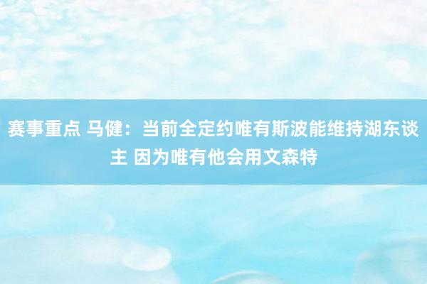 赛事重点 马健：当前全定约唯有斯波能维持湖东谈主 因为唯有他会用文森特