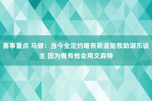 赛事重点 马健：当今全定约唯有斯波能救助湖东谈主 因为唯有他会用文森特