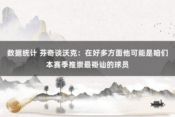 数据统计 芬奇谈沃克：在好多方面他可能是咱们本赛季推崇最褂讪的球员