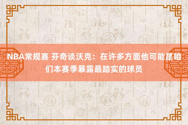 NBA常规赛 芬奇谈沃克：在许多方面他可能是咱们本赛季暴露最踏实的球员