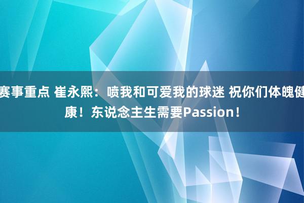 赛事重点 崔永熙：喷我和可爱我的球迷 祝你们体魄健康！东说念主生需要Passion！