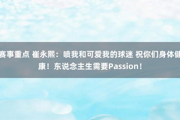 赛事重点 崔永熙：喷我和可爱我的球迷 祝你们身体健康！东说念主生需要Passion！