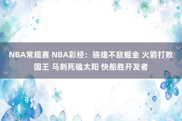 NBA常规赛 NBA彩经：骁雄不敌掘金 火箭打败国王 马刺死磕太阳 快船胜开发者