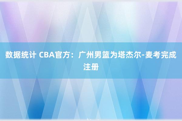 数据统计 CBA官方：广州男篮为塔杰尔-麦考完成注册