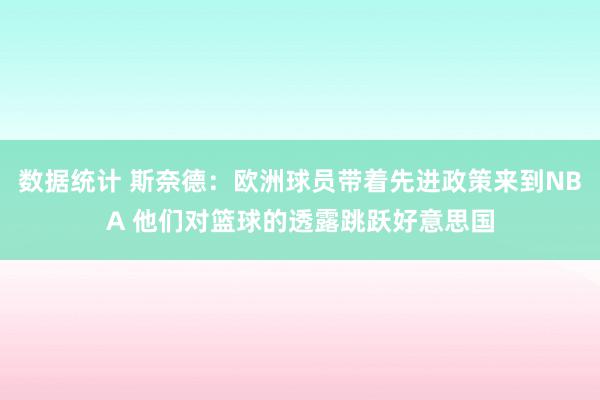 数据统计 斯奈德：欧洲球员带着先进政策来到NBA 他们对篮球的透露跳跃好意思国