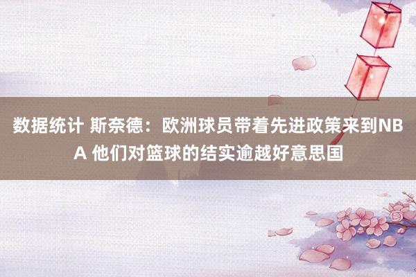 数据统计 斯奈德：欧洲球员带着先进政策来到NBA 他们对篮球的结实逾越好意思国