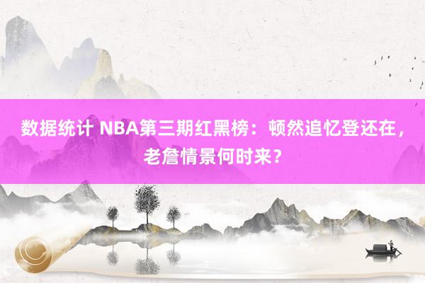 数据统计 NBA第三期红黑榜：顿然追忆登还在，老詹情景何时来？