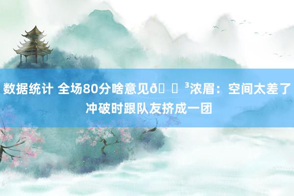 数据统计 全场80分啥意见😳浓眉：空间太差了 冲破时跟队友挤成一团