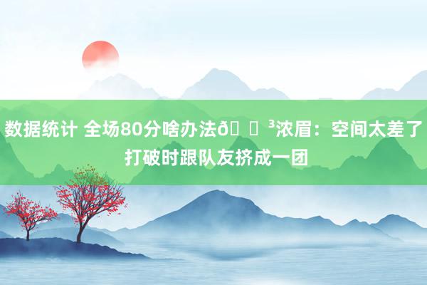 数据统计 全场80分啥办法😳浓眉：空间太差了 打破时跟队友挤成一团