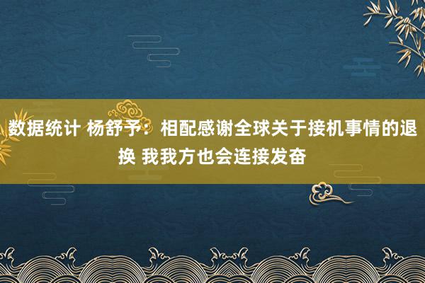 数据统计 杨舒予：相配感谢全球关于接机事情的退换 我我方也会连接发奋