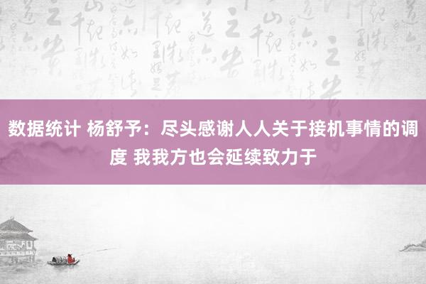 数据统计 杨舒予：尽头感谢人人关于接机事情的调度 我我方也会延续致力于