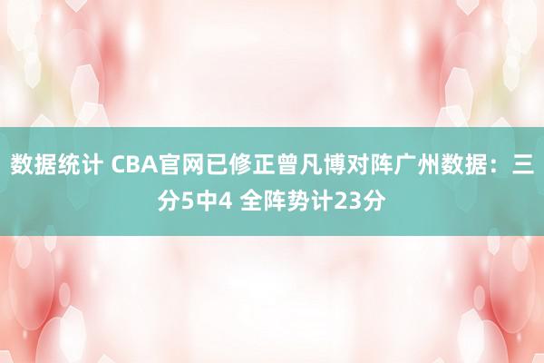 数据统计 CBA官网已修正曾凡博对阵广州数据：三分5中4 全阵势计23分