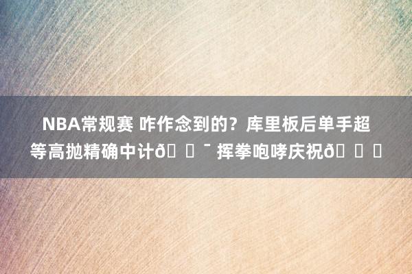 NBA常规赛 咋作念到的？库里板后单手超等高抛精确中计🎯 挥拳咆哮庆祝😝