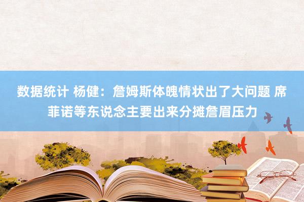 数据统计 杨健：詹姆斯体魄情状出了大问题 席菲诺等东说念主要出来分摊詹眉压力