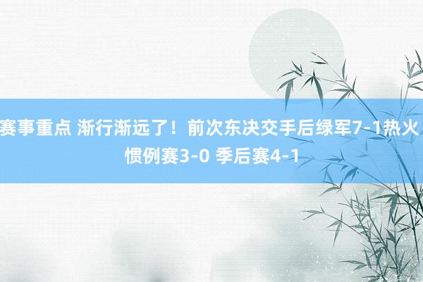 赛事重点 渐行渐远了！前次东决交手后绿军7-1热火 惯例赛3-0 季后赛4-1