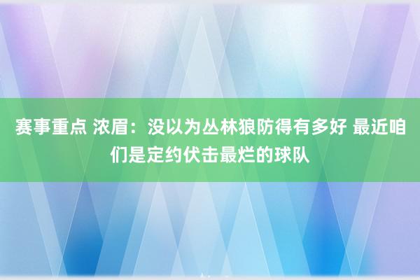 赛事重点 浓眉：没以为丛林狼防得有多好 最近咱们是定约伏击最烂的球队