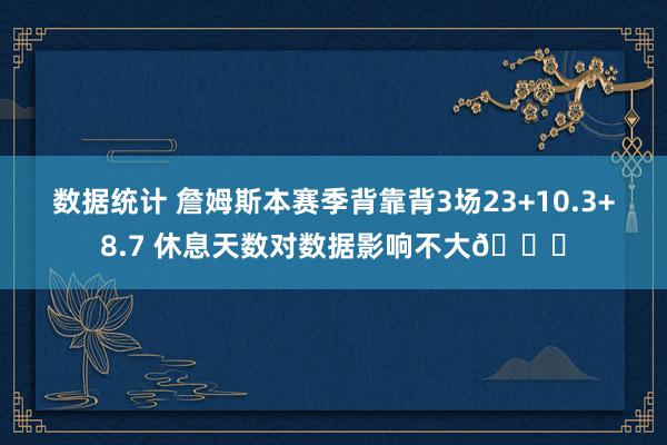 数据统计 詹姆斯本赛季背靠背3场23+10.3+8.7 休息天数对数据影响不大😐