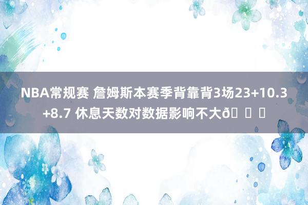 NBA常规赛 詹姆斯本赛季背靠背3场23+10.3+8.7 休息天数对数据影响不大😐