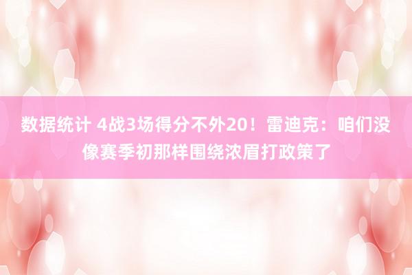 数据统计 4战3场得分不外20！雷迪克：咱们没像赛季初那样围绕浓眉打政策了