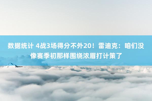 数据统计 4战3场得分不外20！雷迪克：咱们没像赛季初那样围绕浓眉打计策了