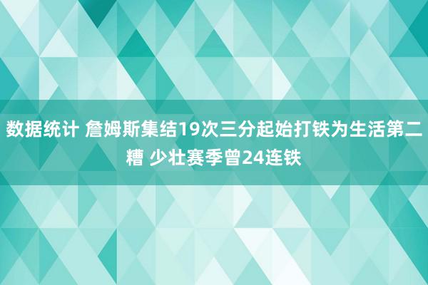 数据统计 詹姆斯集结19次三分起始打铁为生活第二糟 少壮赛季曾24连铁